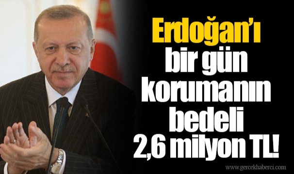 Erdoğan’ı bir gün korumanın bedeli 2,6 milyon TL!