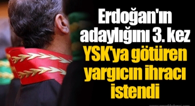 Erdoğan'ın adaylığını 3. kez YSK'ya götüren yargıcın ihracı istendi
