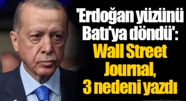 'Erdoğan yüzünü Batı'ya döndü': Wall Street Journal, 3 nedeni yazdı