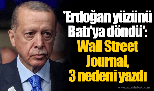 'Erdoğan yüzünü Batı'ya döndü': Wall Street Journal, 3 nedeni yazdı