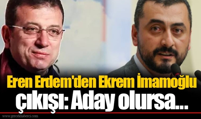 Eren Erdem'den Ekrem İmamoğlu çıkışı: Aday olursa...