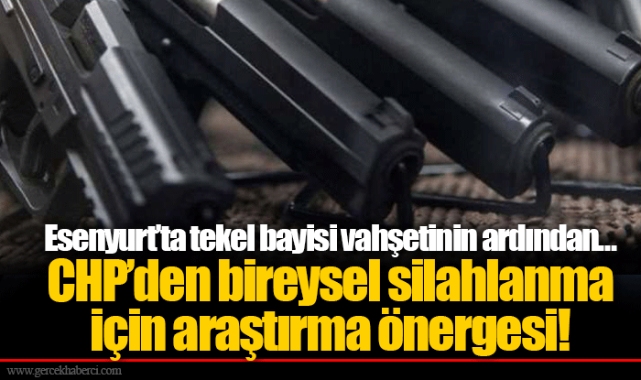 Esenyurt’ta tekel bayisi vahşetinin ardından… CHP’den bireysel silahlanma için araştırma önergesi!