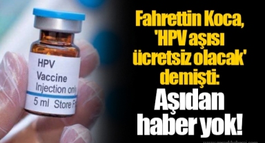 Fahrettin Koca, 'HPV aşısı ücretsiz olacak' demişti: Aşıdan haber yok!