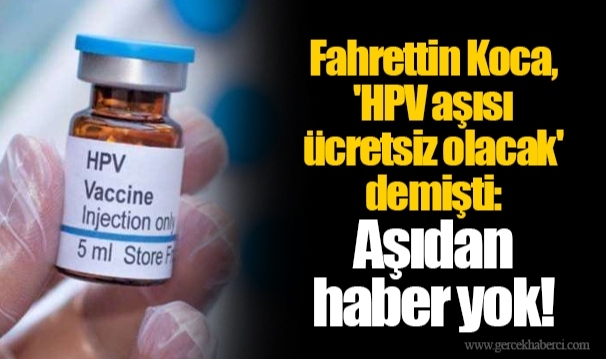 Fahrettin Koca, 'HPV aşısı ücretsiz olacak' demişti: Aşıdan haber yok!