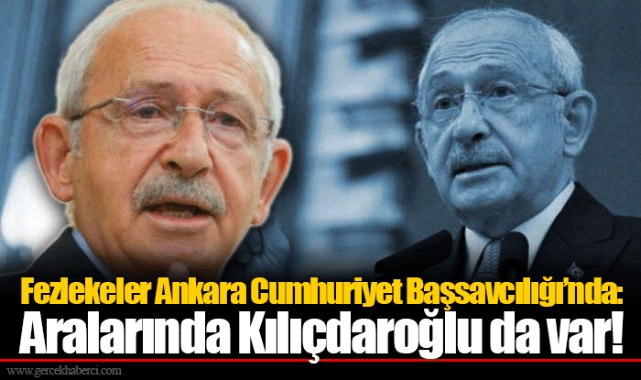 Fezlekeler Ankara Cumhuriyet Başsavcılığı’nda: Aralarında Kılıçdaroğlu da var!