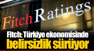 Fitch: Türkiye ekonomisinde belirsizlik sürüyor