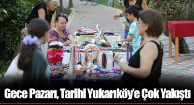 Gece Pazarı, Tarihi Yukarıköy’e Çok Yakıştı