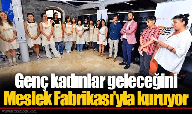 Genç kadınlar geleceğini Meslek Fabrikası’yla kuruyor