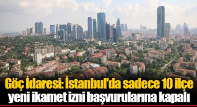Göç İdaresi: İstanbul'da sadece 10 ilçe yeni ikamet izni başvurularına kapalı