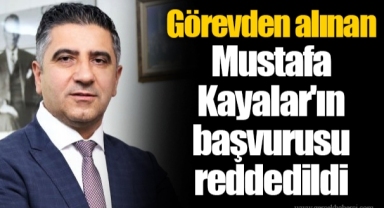 Görevden alınan Mustafa Kayalar'ın başvurusu reddedildi