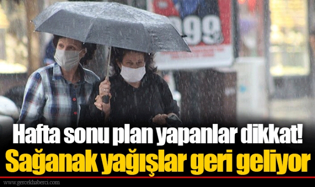 Hafta sonu plan yapanlar dikkat! Sağanak yağışlar geri geliyor