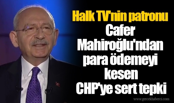 Halk TV'nin patronu Cafer Mahiroğlu'ndan para ödemeyi kesen CHP'ye sert tepki