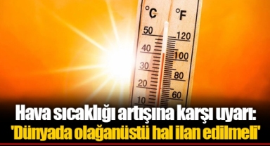 Hava sıcaklığı artışına karşı uyarı: 'Dünyada olağanüstü hal ilan edilmeli'