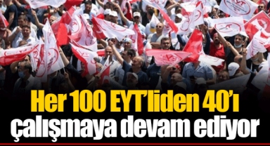 Her 100 EYT’liden 40’ı çalışmaya devam ediyor