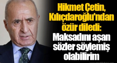 Hikmet Çetin, Kemal Kılıçdaroğlu'ndan özür diledi: Maksadını aşan sözler söylemiş olabilirim