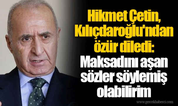Hikmet Çetin, Kemal Kılıçdaroğlu'ndan özür diledi: Maksadını aşan sözler söylemiş olabilirim