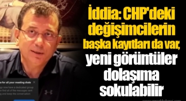 İddia: CHP'deki değişimcilerin başka kayıtları da var, yeni görüntüler dolaşıma sokulabilir