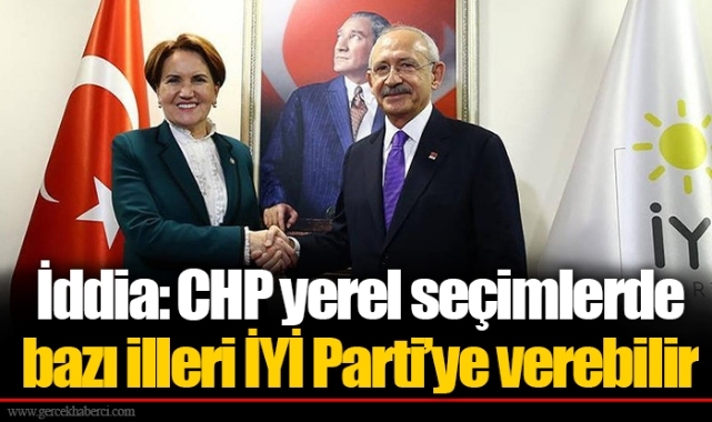 İddia: CHP yerel seçimlerde bazı illeri İYİ Parti’ye verebilir