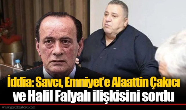 İddia: Savcı, Emniyet’e Alaattin Çakıcı ve Halil Falyalı ilişkisini sordu