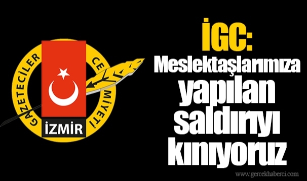 İGC: Meslektaşlarımıza yapılan saldırıyı kınıyoruz