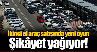İkinci el araç satışında yeni oyun... Şikâyet yağıyor!