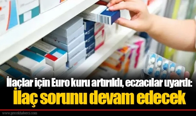 İlaçlar için Euro kuru artırıldı, eczacılar uyardı: İlaç sorunu devam edecek