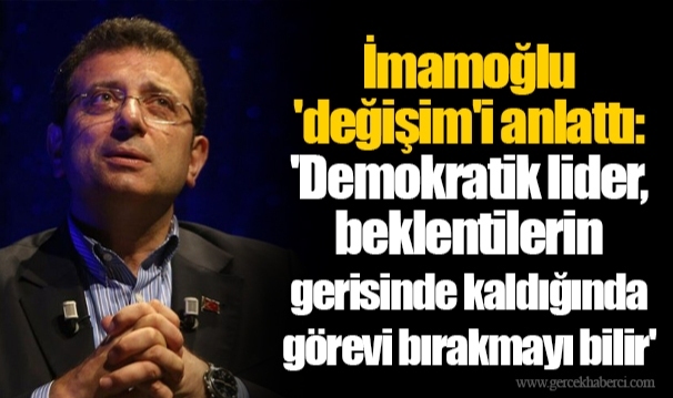 İmamoğlu 'değişim'i anlattı: 'Demokratik lider, beklentilerin gerisinde kaldığında görevi bırakmayı bilir'