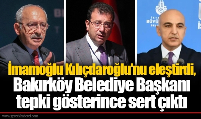 İmamoğlu Kılıçdaroğlu'nu eleştirdi, Bakırköy Belediye Başkanı tepki gösterince sert çıktı