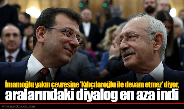 İmamoğlu yakın çevresine 'Kılıçdaroğlu ile devam etmez' diyor, aralarındaki diyalog en aza indi
