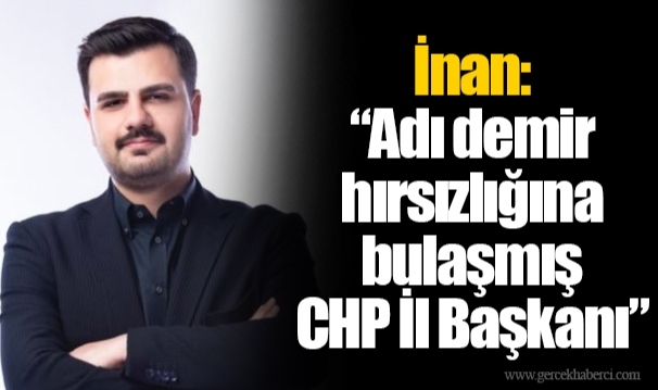 İnan: "Adı demir hırsızlığına bulaşmış CHP İl Başkanı"