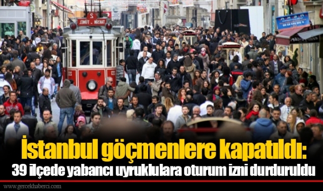 İstanbul göçmenlere kapatıldı: 39 ilçede yabancı uyruklulara oturum izni durduruldu