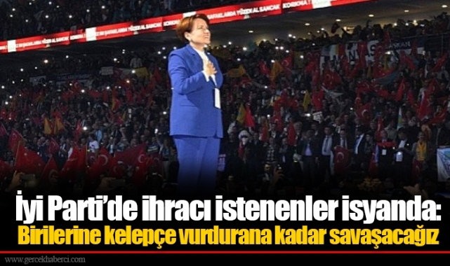 İyi Parti’de ihracı istenenler isyanda: Birilerine kelepçe vurdurana kadar savaşacağız