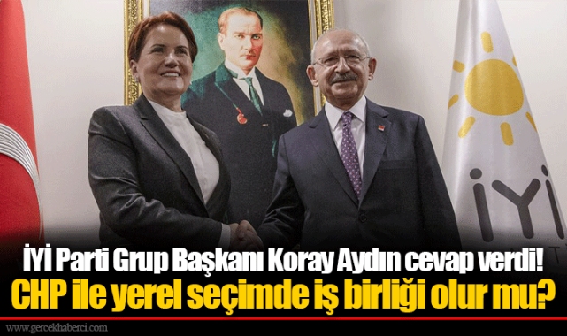İYİ Parti Grup Başkanı Koray Aydın cevap verdi! CHP ile yerel seçimde iş birliği olur mu?