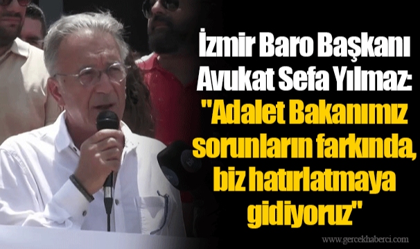 İzmir Baro Başkanı Avukat Sefa Yılmaz: "Adalet Bakanımız sorunların farkında, biz hatırlatmaya gidiyoruz"