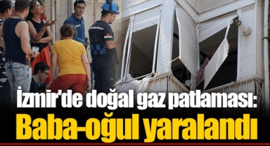 İzmir'de doğal gaz patlaması: Baba-oğul yaralandı