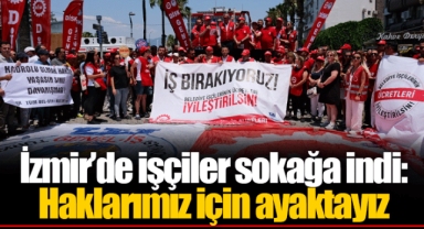 İzmir'de işçiler sokağa indi: Haklarımız için ayaktayız