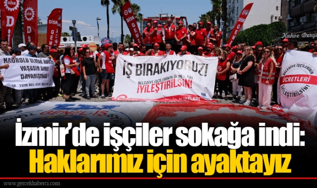 İzmir'de işçiler sokağa indi:   Haklarımız için ayaktayız