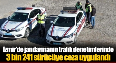 İzmir'de jandarmanın trafik denetimlerinde 3 bin 241 sürücüye ceza uygulandı