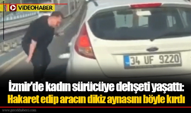 İzmir'de kadın sürücüye dehşeti yaşattı: Hakaret edip aracın dikiz aynasını böyle kırdı