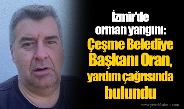 İzmir'de orman yangını: Çeşme Belediye Başkanı Oran, yardım çağrısında bulundu