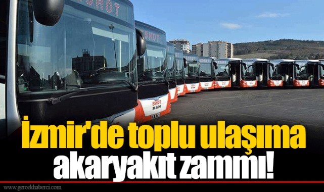 İzmir'de toplu ulaşıma akaryakıt zammı!