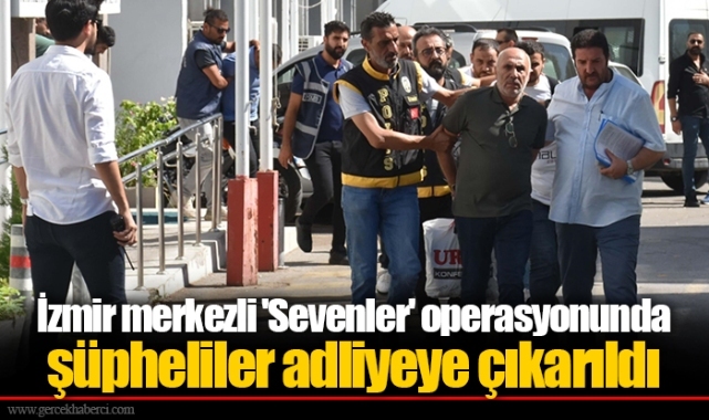 İzmir merkezli 'Sevenler' operasyonunda şüpheliler adliyeye çıkarıldı