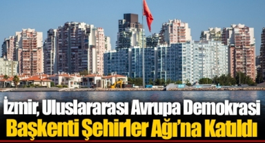 İzmir, Uluslararası Avrupa Demokrasi Başkenti Şehirler Ağı’na Katıldı