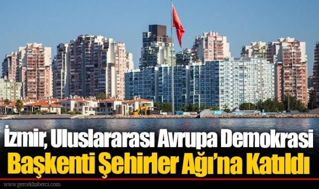 İzmir, Uluslararası Avrupa Demokrasi Başkenti Şehirler Ağı’na Katıldı