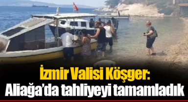 İzmir Valisi Köşger: Aliağa’da tahliyeyi tamamladık