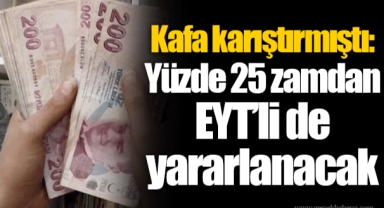 Kafa karıştırmıştı: Yüzde 25 zamdan EYT’li de yararlanacak