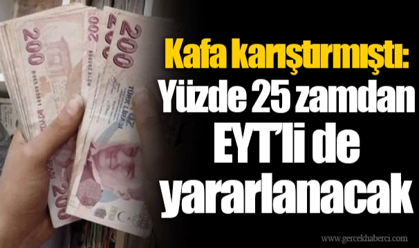 Kafa karıştırmıştı: Yüzde 25 zamdan EYT’li de yararlanacak