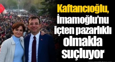 Kaftancıoğlu, İmamoğlu’nu içten pazarlıklı olmakla suçluyor