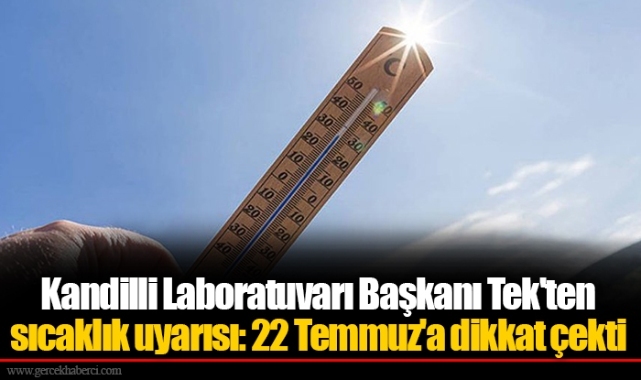 Kandilli Laboratuvarı Başkanı Tek'ten sıcaklık uyarısı: 22 Temmuz'a dikkat çekti