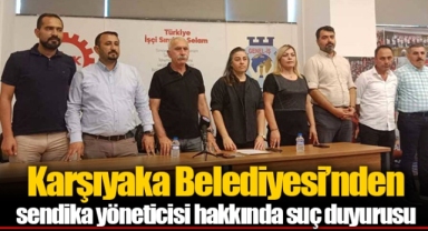 Karşıyaka Belediyesi’nden sendika yöneticisi hakkında suç duyurusu